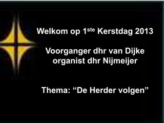 Welkom op 1ste Kerstdag 2013

Voorganger dhr van Dijke
organist dhr Nijmeijer
Thema: “De Herder volgen”

 
