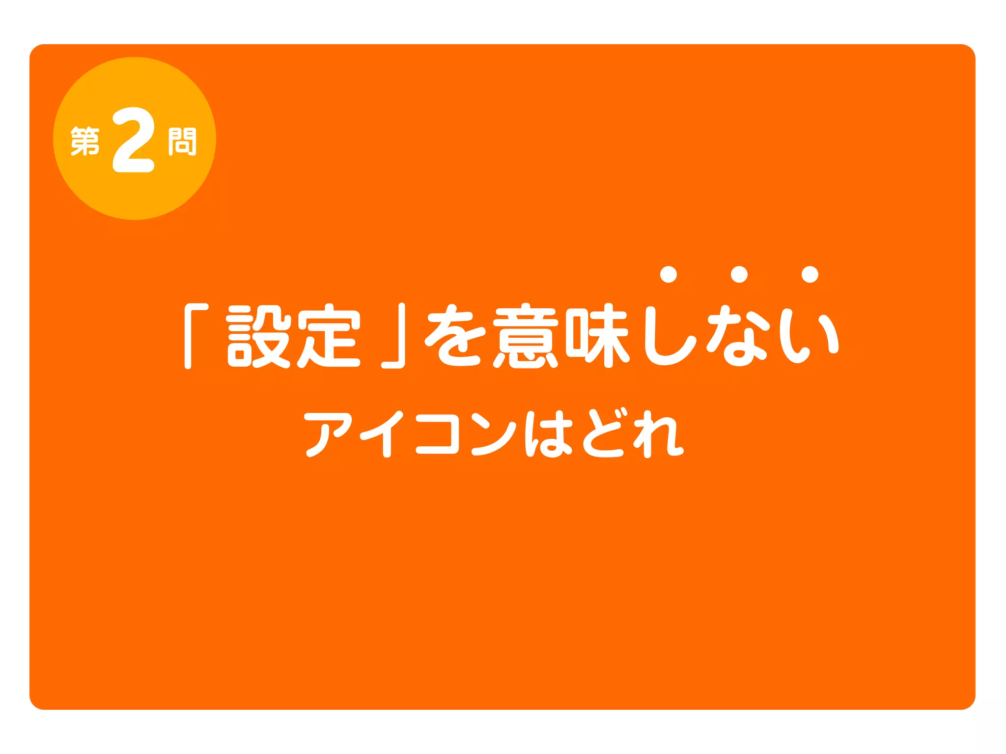 第

2

問

「 設定 」
を意味しない
アイコンはどれ

 