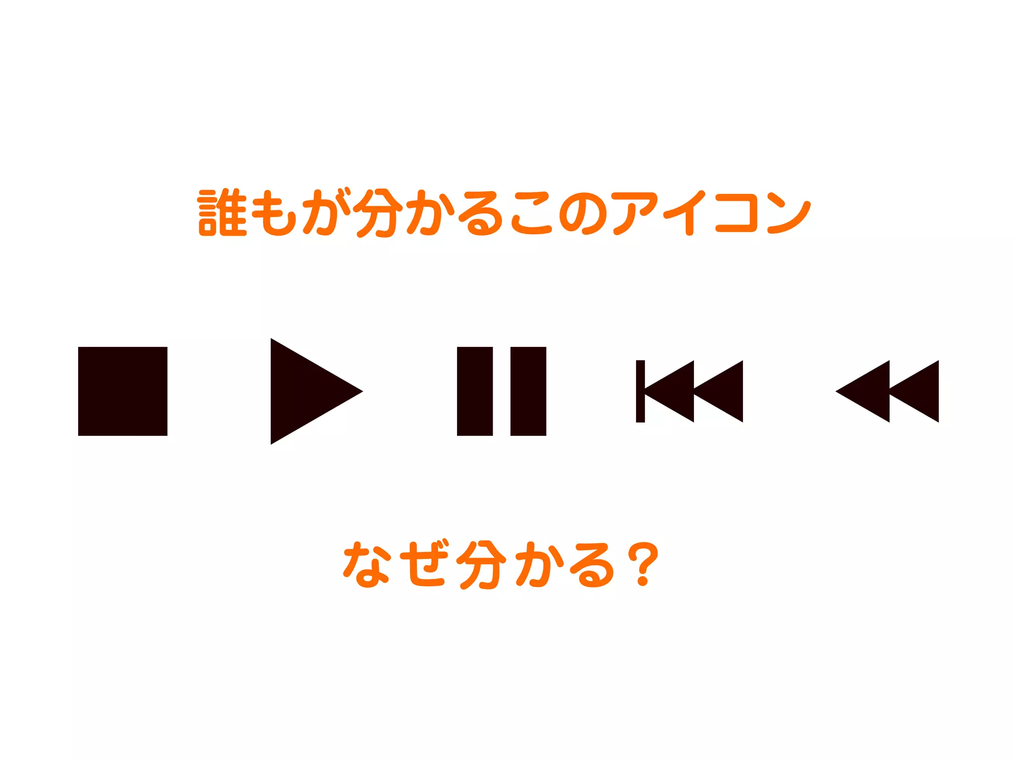 誰もが分かるこのアイコン

なぜ分かる？

 