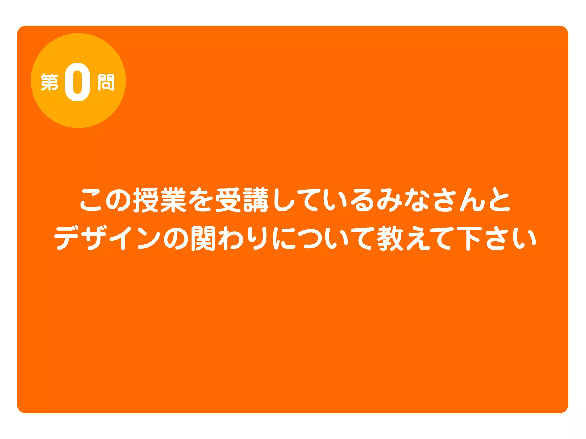 第

0

問

この授業を受講しているみなさんと
デザインの関わりについて教えて下さい

 