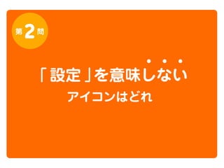 第

2

問

「 設定 」
を意味しない
アイコンはどれ

 