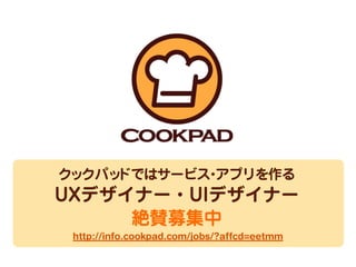 一緒にクックパッ
クックパッ
ドではサービス アプリを作る
ドでサービス アプリを作る
・・

UXデザイナー・UIデザイナー
UXデザイナー・UIデザイナー
絶賛募集中
http://info.cookpad.com/jobs/?affcd=eetmm

 