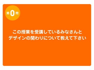 第

0

問

この授業を受講しているみなさんと
デザインの関わりについて教えて下さい

 