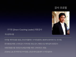 강사 프로필

구기모 [Smart Coaching Leader] 대표강사
주요경력사항
리치빌 재무컨설팅 팀장, (주)리치플래너 수석컨설턴트, 평생자산관리연구소 연구원,	

한국평생교육원 스마트강사 자격과정 전임 강사, 재테크 및 재무설계 전문강사	

보험인협동조합 전문강사(세일즈맨을 위한 스마트워크 과정)	

(전)ING Life 한겨레지점 부지점장, (전)모네타금융센터 수석컨설턴트

 