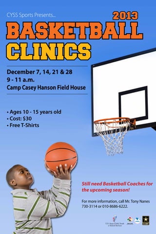 CYSS Sports Presents...

2013

Basketball
Clinics
December 7, 14, 21 & 28
9 - 11 a.m.
Camp Casey Hanson Field House

• Ages 10 - 15 years old
• Cost: $30
• Free T-Shirts

Still need Basketball Coaches for
the upcoming season!
For more information, call Mr. Tony Nanes
730-3114 or 010-8686-6222.

 
