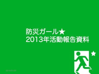 防災ガール★
2013年活動報告資料

2014/01/28

1

 