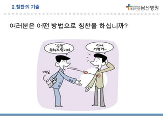 2.칭찬의 기술

여러분은 어떤 방법으로 칭찬을 하십니까?

 