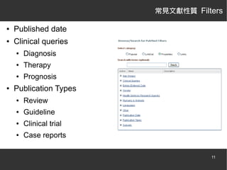 常見文獻性質 Filters
●

Published date

●

Clinical queries
●
●

Therapy

●

●

Diagnosis
Prognosis

Publication Types
●

Review

●

Guideline

●

Clinical trial

●

Case reports
11

 