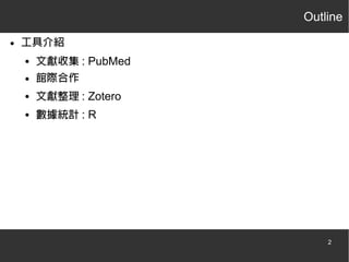 Outline
●

工具介紹
●
●
●
●

文獻收集 : PubMed
館際合作
文獻整理 : Zotero
數據統計 : R

2

 