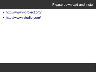 Please download and install
●

http://www.r-project.org/

●

http://www.rstudio.com/

31

 