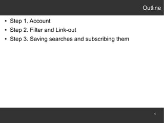 Outline
●

Step 1. Account

●

Step 2. Filter and Link-out

●

Step 3. Saving searches and subscribing them

4

 