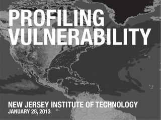 PROFILING
VULNERABILITY

NEW JERSEY INSTITUTE OF TECHNOLOGY
JANUARY 28, 2013
 