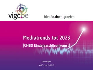 ideeën.doen.groeien

Mediatrends tot 2023
(CMBO Eindejaarsbijeenkomst)

Eddy Hagen
VIGC – 20/12/2013

 