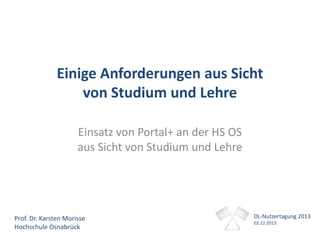 Einige Anforderungen aus Sicht
von Studium und Lehre
Einsatz von Portal+ an der HS OS
aus Sicht von Studium und Lehre

Prof. Dr. Karsten Morisse
Hochschule Osnabrück

DL-Nutzertagung 2013
02.12.2013

 