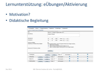 Lernunterstützung: eÜbungen/Aktivierung
• Motivation?
• Didaktische Begleitung

Dez 2013

KM: Dienste Studium & Lehre - Portal@HSOS

 