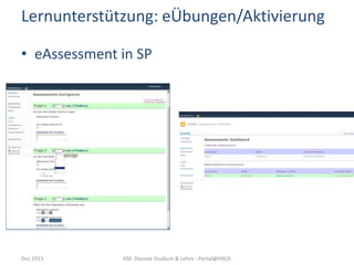 Lernunterstützung: eÜbungen/Aktivierung
• eAssessment in SP

Dez 2013

KM: Dienste Studium & Lehre - Portal@HSOS

 