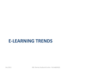 E-LEARNING TRENDS

Dez 2013

KM: Dienste Studium & Lehre - Portal@HSOS

 