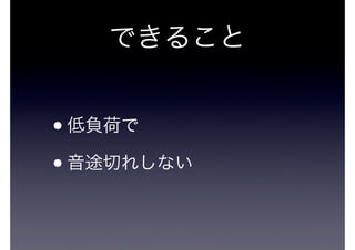 できること

• 低負荷で
• 音途切れしない

 