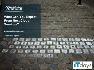 What Can You Expect
From Next Cloud
Services?
Eduardo Mendez Polo
Telefonica Spain

 