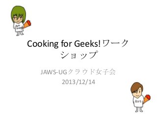 Cooking for Geeks!ワーク
ショップ
JAWS-UGクラウド女子会
2013/12/14

 