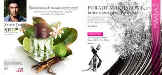 20
Native Force Eau de Toilette
Woda toaletowa Native Force
Chłodne nuty kardamonu, ostre akcenty
limonki kafﬁr i drzewka gwajakowego
dodadzą Ci odwagi, by podążać za głosem
serca. 75 ml
532,00/l
23828 79,00
39,90
kardamon, limonka kafﬁr,
drzewo gwajakowe
■ STR.22
SUPER CENA!
MAKIJAŻ
Tusz do rzęs Oriﬂame
Beauty 2FX Over Black
Żywiołowa jak natura mężcz yzny!
„Wsłuchaj się w rytm swojego serca i odgadnij
jego najskrytsze pragnienia.”
PORADY MAKIJAŻOWE,
które oszczędzą Twój czas
Piękny wygląd nie musi oznaczać
rezygnacji z wolnego czasu.
Poznaj sprawdzone sposoby na to,
jak nadać tempa urodowym rytuałom!
■ OD STR.22
 