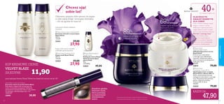 25095
ShimmerTaupe
 



25095ShimmerTaupe
pielęgnacjatwarzy
65
Do wszystkich typów cery
Chcesz ująć
sobie lat?
Odżywiona, sprężysta skóra sprawia, że czujesz
w sobie więcej energii i emanujesz witalnością
– nikt nie zgadnie, ile masz lat!
 Royal Velvet Soothing Toner
Kojący tonik Royal Velvet
200 ml
139,50/l
22423 39,00
27,90
Kojący tonik usuwa wszystkie
pozostałe zanieczyszczenia
Luksusowe mleczko delikatnie
oczyszcza
 Royal Velvet Creamy Cleansing Milk
Kremowe mleczko oczyszczające
Royal Velvet
200 ml
139,50/l
22421 39,00
27,90
 Royal Velvet Radiance
Powder Scrub
Peeling do twarzy Royal
Velvet przywracający
skórze blask
40 g
1225,00/kg
23823 49,00
 Royal Velvet
Repairing Night Cream
Odbudowujący krem na noc
Royal Velvet
Krem na noc z ekstraktem
z czarnego irysa odbudowuje
naturalne, młodzieńcze piękno
skóry i przywraca jej sprężystość,
kiedy śpisz. 50 ml
958,00/l
22814 79,00
 Royal Velvet
Firming Day Cream SPF 15
Ujędrniający krem na dzień
Royal Velvet z ﬁltrem SPF 15
Nowa, zaawansowana formuła
wzbogacona ekstraktem z czarnego
irysa. Pozostawia skórę bardziej
jędrną i widocznie młodszą.
Z ﬁltrem SPF 15. 50 ml
958,00/l
22424 79,00
SPF
15
89%
AKSAMITNIE GŁADKA
I MIĘKKA SKÓRA
69%
UNIESIONE KONTURY
TWARZY JUŻ PO
4TYGODNIACH
11,90
DLACZEGOTO
IDEALNY KOSMETYK
DLA CIEBIE?
POTWIERDZA1)
POTWIERDZA2)
ABCPIELĘGNACJI
KAŻDY ZA:
47,90
Wraz z wiekiem następuje rozpad
kolagenu i elastyny w skórze.
Właściwości regeneracyjne skóry
ulegają osłabieniu, przez co oznaki
starzenia stają się bardziej widoczne.
Ekstrakt z czarnego irysa™
wzmacnia strukturę skóry,
jednocześnie zapewniając jej
intensywne nawilżenie. Poprawia
elastyczność skóry, pozostawiając
ją uniesioną i bardziej jędrną.
40+
64
Zmysłowo gładkie,
kremowe cienie,
które pozwalają
na stopniowanie
intensywności
koloru
KUP KREMOWE CIENIE
VELVET BLAZE
ZA JEDYNE
przy zakupie kremu Royal Velvet na dzień lub na noc ze str. 65.
Velvet Blaze Cream Eye Shadow
Kremowe cienie do powiek Velvet Blaze
Pełne blasku, długotrwale utrzymujące się
cienie o kremowej konsystencji. Możliwość
dopasowania intensywności koloru i siły połysku
do własnego, indywidualnego stylu. 3 ml
10000,00/l
25095 30,00
2)
Konsumenckie testy skuteczności z udziałem 91 kobiet po 40. roku życia
1)
Konsumenckie testy skuteczności z udziałem 90 kobiet po 40. roku życia
 