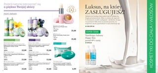 

 


 
82
SUPER CENA!
■ OD STR.84
■ STR.85
KOSMETYKIDOCIAŁAIWŁOSÓW
 Tender Care Lip Balm
Balsam do ust Tender Care
4 g
6250,00/kg
20279 25,00
 Tender Care
Krem uniwersalny Tender Care
15 ml
1666,67/l
1276 25,00
 Pure Nature Organic
Blueberry & Lavender Extract Calming Face Wash
Kojący żel oczyszczający z organicznymi
ekstraktami z jagody i lawendy
150 ml
166,67/l
15960 25,00
 Pure Nature Organic
Blueberry & Lavender Extract Calming Toner
Kojący tonik z organicznymi ekstraktami
z jagody i lawendy
150 ml
153,33/l
15948 23,00
 Pure Nature Organic
Blueberry & Lavender Extract Calming Face Cream
Kojący krem z organicznymi ekstraktami
z jagody i lawendy
75 ml
333,33/l
15957 25,00
Pure Nature Organic
Tea Tree & Rosemary Purifying Soap Bar
Oczyszczające mydełko z olejkiem
z drzewa herbacianego i rozmarynu
100 g
60,00/kg
23468 6,00
 Pure Nature Organic
Aloe Vera & Arnica Extract Soothing Face Wash
Kojący żel do mycia twarzy z organicznymi
ekstraktami z aloesu i arniki
150 ml
166,67/l
18918 25,00
 Pure Nature Organic
Aloe Vera & Arnica Extract Soothing Toner
Kojący tonik z organicznymi ekstraktami
z aloesu i arniki
150 ml
153,33/l
18919 23,00
 Pure Nature Organic
Aloe Vera & Arnica Extract Soothing Face Cream
Kojący krem do twarzy z organicznymi
ekstraktami z aloesu i arniki
75 ml
333,33/l
18920 25,00
Do wszystkich
typów cery
W każdym
wieku
W każdym
wieku
Do cery normalnej
i tłustej
W każdym
wieku
Do wszystkich typów cery,
w szczególności wrażliwej
Pozwól naturze zatroszczyć się
o piękno Twojej skóry Luksus, na który
ZASŁUGUJESZ!Niełatwo jest każdego dnia znaleźć czas na oddanie się
błogim przyjemnościom. Mimo to, wiemy, jak zapewnić
Ci fantastyczne wyniki w pielęgnacji - niezależnie od tego,
czy poświęcisz kilka minut na poranny prysznic, czy
rozpieścisz zmysły popołudniem w stylu domowego spa.
Nawilżające balsamy
Happy Skin
ponad 40% taniej
 