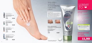 9796
Feet Up Advanced 24 H Odour
Control Anti-perspirant Foot Spray
Dezodorant
antyperspiracyjny do stóp
Feet Up Advanced 24H
150 ml
200,00/l
25448 30,00
WASZA OCENA*
LUBIMY
TO!
SPRÓBUJESZ DZIŚ,
POLUBISZ
NA ZAWSZE!
Krem o właściwościach
zmiękczających do popękanych pięt
POPRZED
1)
Testy konsumenckie z udziałem 10 osób
o umiarkowanie popękanych piętach
Feet Up Advanced
Stimulating Cooling Relief
Crackling Leg Mousse
Pianka do zmęczonych nóg
Feet Up Advanced
150 ml
166,67/l
21905 25,00
Feet Up Advanced
Salvation foot cream
Krem do stóp Feet Up
Advanced Salvation
50 ml
460,00/l
23276 23,00
Feet Up Advanced
2 in 1 Deep Action Foot Scrub
Scrub do stóp 2 w 1
Feet Up Advanced
100 ml
250,00/l
23277 25,00
CZY WIESZ, ŻE…
TWOJA SKÓRA
ZASŁUGUJE
NA OCHRONĘ
NAJWYŻSZEJ
JAKOŚCI
Mocznik jest najlepszym z naturalnych składników
nawilżających.Posiada wyjątkową zdolność utrzymywania
odpowiedniego poziomu nawilżenia w skórze.
Dzięki umiarkowanemu działaniu keratolitycznemu,
zmiękcza warstwę rogową naskórka i przywraca
równowagę procesom nawilżania skóry.
Pragniesz przywrócić piękno
przesuszonej i popękanej
skórze stóp?
Z pewnością docenisz dobroczynne
działanie kremu na pękające pięty
Feet Up Advanced!
• Dzięki swojej unikalnej formule, łączącej
mocznik, masło kokosowe i witaminę B5
(D-Pantenol), głęboko wnika w skórę
i fantastycznie ją nawilża.
• Szybkie efekty – rezultaty zauważysz już
po 3 dniach, a pełna regeneracja
popękanych pięt nastąpi w ciągu 7 dni1)
•Testowany dermatologicznie
Pięknie pachnie,wspaniale nawilża
skórę.Polecam stosować krem po peelingu
stóp, a na noc założyć skarpetki do
nawilżania. Efekt murowany:)
Agnieszka
Polska
*
Na podstawie 493 ocen globalnych
Feet Up Advanced
Cracked Heel Repair Foot Cream
Krem na pękające pięty
Feet Up Advanced
75 ml
158,67/l
21889 22,00
11,90
 