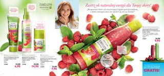 



8 9
 Nature Secrets Hand Cream
with Energising Mint & Raspberry
Krem do rąk Nature Secrets
z energetyzującą miętą
i maliną
75 ml
92,00/l
23400 12,00
6,90
 Nature Secrets Exfoliating Shower
Gel with Energising Mint & Raspberry
Złuszczający żel pod prysznic
Nature Secrets z energetyzującą
miętą i maliną
Pachnący żel z wyciągiem z mięty
i maliny, który orzeźwia i złuszcza
skórę. 250 ml
39,60/l
22667 16,00
9,90
 Nature Secrets Body Mist
with Energising Mint & Raspberry
Mgiełka do ciała Nature
Secrets z energetyzującą
miętą i maliną
150 ml
99,33/l
23958 25,00
14,90
– owocowa błogość –
Orzeźwiająca
mgiełka do ciała
dodaje energii
i nawilża!
Dodaje skórze
energii i nie
pozostawia białych
plam na ubraniach
WYPRÓBUJ!
Potrzyj ﬂakon
i poczuj zapach!
Krem do rąk
odżywia i wygładza
skórę dłoni
 Nature Secrets
Anti-perspirant Deodorant with
Energising Mint & Raspberry
Dezodorant antyperspiracyjny
Nature Secrets
z energetyzującą miętą
i maliną
50 ml
158,00/l
22669 13,00
7,90
Wybierz się
w odświeżającą
podróż
w towarzystwie
rześkich nut mięty
i maliny!
Zastrz yk naturalnej energii dla Twojej skóry!
„Rozpocznij dzień od orzeźwiającej kąpieli pod prysznicem,
a dobre samopoczucie nie opuści Cię ani na chwilę!”
Kup 3 dowolne produkty ze stron 4–15,
A WYBRANY BALSAM
DO UST OTRZYMASZ
GRATIS!
 