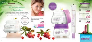 



14 15
 Optimals Even Out Day Cream SPF20
Krem na dzień Optimals Even Out SPF20
do skóry z przebarwieniami
50 ml
698,00/l
25206 60,00
34,90
EVEN OUT
dla wszystkich typów cery ZE SZCZAWIEM
•Wyrównany koloryt cery
• Rozjaśnione przebarwienia
• Ochronę
przeciwsłoneczną
SPF 20
POKOCHASZ
• Zwężone pory
•Wygładzone zmarszczki
• Naturalny blask
POKOCHASZ
 Optimals Skin Youth Day Cream SPF 10
Krem na dzień Optimals Skin Youth
SPF10
50 ml
598,00/l
25200 50,00
29,90
 Optimals Skin Youth Night Cream
Krem na noc Optimals Skin Youth
50 ml
598,00/l
25203 50,00
29,90
 Optimals Skin Youth Eye Cream
Krem pod oczy Optimals Skin Youth
15 ml
1660,00/l
25265 43,00
24,90
SKIN YOUTH
Z MIKROCZĄSTECZKAMI30+
Wyrównany koloryt cery
W pełnej harmonii
z Twoją skórą
„Odżywcze formuły kremów na dzień i na noc,
stworzone dzięki najnowszym osiągnięciom nauki,
podkreślą naturalne piękno Twojej cery.”
SPF
10
SPF
20
CCClululululuulululull b
www.oriflame.com/optimalsclub
SPECJALNA CENA DLA
KLUBOWICZÓW
OPTIMALS
CLUB. 29,90
Kup 3 dowolne produkty ze stron 4–15,
A WYBRANY BALSAM
DO UST OTRZYMASZ
GRATIS!
 