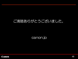 ご清聴ありがとうございました。

canon.jp

48

 