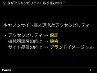 2. なぜアクセシビリティに取り組むのか？

キヤノンサイト基本理念とアクセシビリティ
•アクセシビリティ → 保証
機械可読性の向上 → 機会
サイト品質の向上 → ブランドイメージ（共感）

8

 