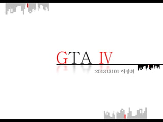 GTA Ⅳ
201313101 이상희
 