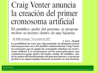 Artigo enteiro:
http://www.elpais.com/articulo/sociedad/Craig/Venter/anuncia/creacion/primer/cromosoma/artificial/elpepisoc/20071007elpepisoc_6/Tes

 