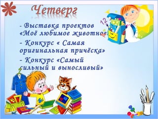 - Выставка проектов
«Моё любимое животное»
- Конкурс « Самая
оригинальная причёска»
- Конкурс «Самый
сильный и выносливый»
 