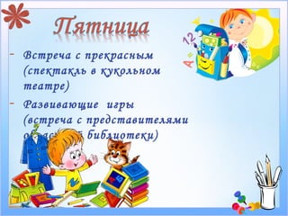 -   Встреча с прекрасным
    (спектакль в кукольном
    театре)
-   Развивающие игры
    (встреча с представителями
    областной библиотеки)
 