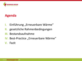 Agenda

I.     Einführung „Erneuerbare Wärme“
II.    gesetzliche Rahmenbedingungen
III.   Bestandsaufnahme
IV.    Best-Practice „Erneuerbare Wärme“
V.     Fazit
 