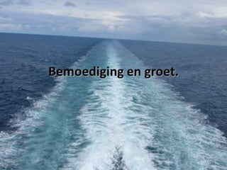 Bemoediging en groet.

 