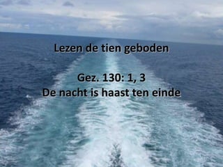 Lezen de tien geboden

Gez. 130: 1, 3
De nacht is haast ten einde

 