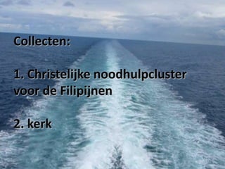 Collecten:
1. Christelijke noodhulpcluster
voor de Filipijnen

2. kerk

 