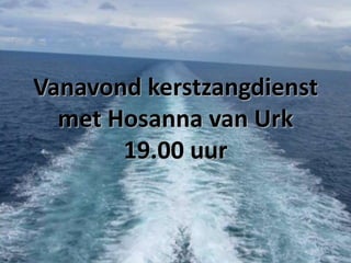 Vanavond kerstzangdienst
met Hosanna van Urk
19.00 uur

 