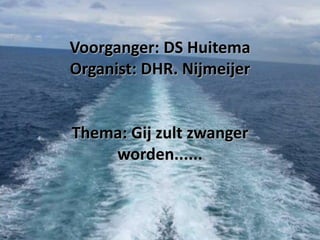 Voorganger: DS Huitema
Organist: DHR. Nijmeijer

Thema: Gij zult zwanger
worden......

 