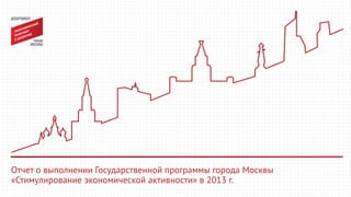 Отчет о выполнении Государственной программы города Москвы
«Стимулирование экономической активности» в 2013 г.
 