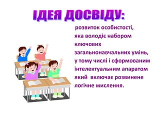 розвиток особистості,
яка володіє набором
ключових
загальнонавчальних умінь,
у тому числі і сформованим
інтелектуальним апаратом
який включає розвинене
логічне мислення.
 