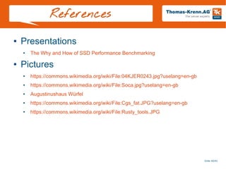 Slide 40/45
References
● Presentations
● The Why and How of SSD Performance Benchmarking
● Pictures
● https://commons.wikimedia.org/wiki/File:04KJER0243.jpg?uselang=en-gb
● https://commons.wikimedia.org/wiki/File:Soca.jpg?uselang=en-gb
● Augustinushaus Würfel
● https://commons.wikimedia.org/wiki/File:Cgs_fat.JPG?uselang=en-gb
● https://commons.wikimedia.org/wiki/File:Rusty_tools.JPG
 