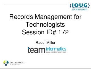 Records Management for
     Technologists
   Session ID# 172
        Raoul Miller
 