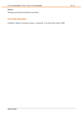 CST em Design de Interiores - 3ª Série - Projetos de Interiores Comerciais       Pág. 5 de 5


Passo 2
Entregar essa etapa do desafio ao professor



Livro Texto da disciplina:

GURGEL, Miriam. Projetando Espaços - Comercial. 1ª ed. São Paulo: Senac, 2009.




Angela Ines Armelini
 