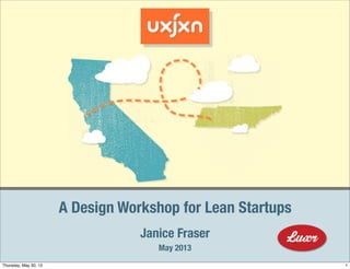 © 2013 LUXr Incorporated, www.luxr.co
May 2013
Janice Fraser
A Design Workshop for Lean Startups
1Thursday, May 30, 13
 