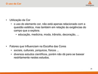 O uso da Cor
• Utilização da Cor
• o uso do elemento cor, não está apenas relacionado com a
questão estética, mas também em relação às exigências do
campo que a explora.
• educação, medicina, moda, trânsito, decoração, ...
• Fatores que Influenciam na Escolha das Cores
• sociais, culturais, psíquicos, físicos ...
• diversos estudos científicos, porém não dá para se basear
restritamente nestes estudos.
25
 