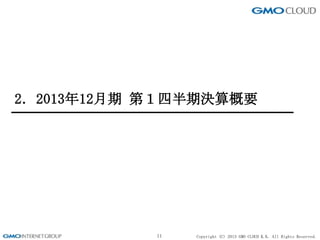 Copyright (C) 2013 GMO CLOUD K.K. All Rights Reserved.
2．2013年12月期 第１四半期決算概要
11
 